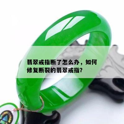 翡翠戒指断了怎么办，如何修复断裂的翡翠戒指？