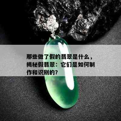 那些做了假的翡翠是什么，揭秘假翡翠：它们是如何制作和识别的？