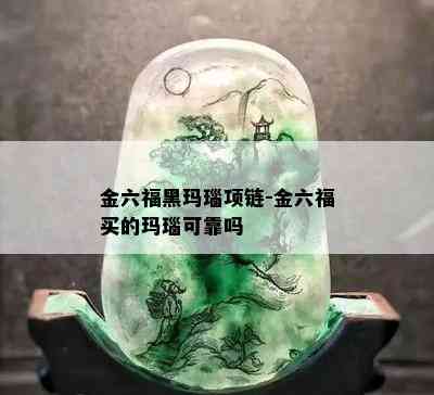 金六福黑玛瑙项链-金六福买的玛瑙可靠吗