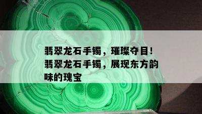 翡翠龙石手镯，璀璨夺目！翡翠龙石手镯，展现东方韵味的瑰宝