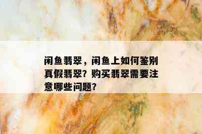 闲鱼翡翠，闲鱼上如何鉴别真假翡翠？购买翡翠需要注意哪些问题？