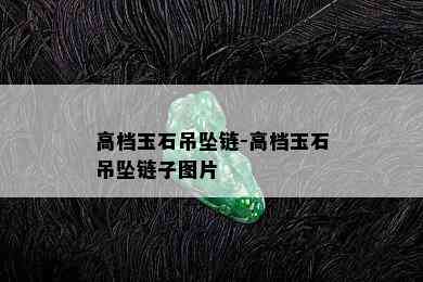 高档玉石吊坠链-高档玉石吊坠链子图片