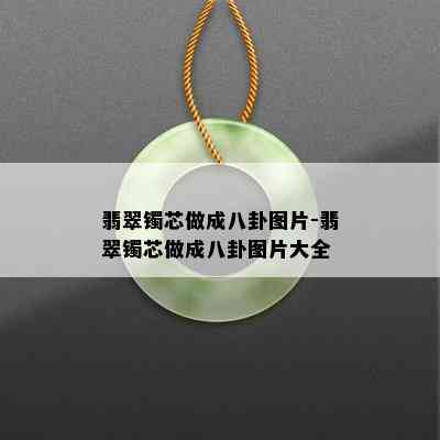 翡翠镯芯做成八卦图片-翡翠镯芯做成八卦图片大全