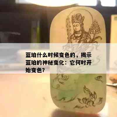 蓝珀什么时候变色的，揭示蓝珀的神秘变化：它何时开始变色？