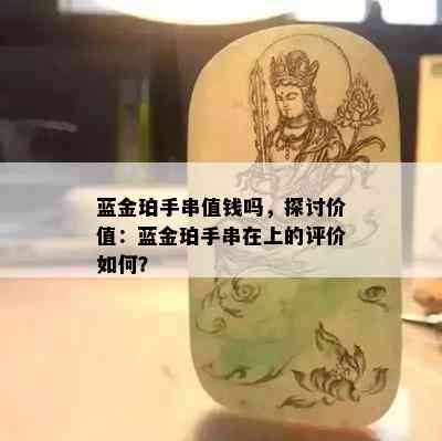 蓝金珀手串值钱吗，探讨价值：蓝金珀手串在上的评价如何？