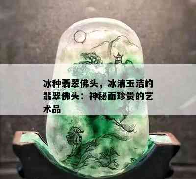 冰种翡翠佛头，冰清玉洁的翡翠佛头：神秘而珍贵的艺术品