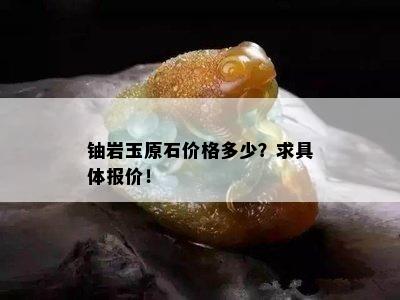 铀岩玉原石价格多少？求具体报价！