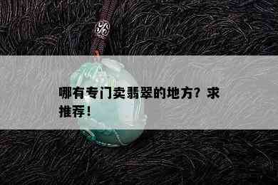 哪有专门卖翡翠的地方？求推荐！