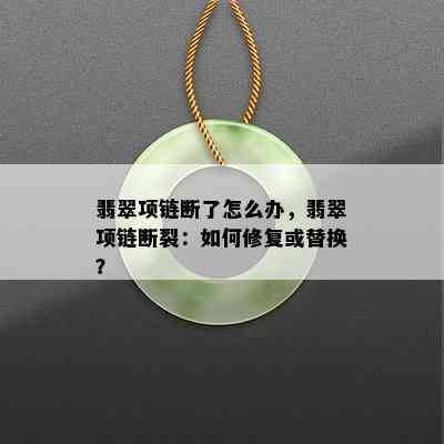 翡翠项链断了怎么办，翡翠项链断裂：如何修复或替换？