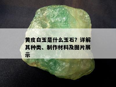 黄皮白玉是什么玉石？详解其种类、制作材料及图片展示