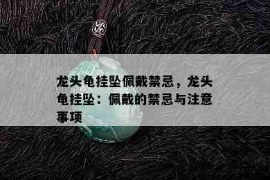 龙头龟挂坠佩戴禁忌，龙头龟挂坠：佩戴的禁忌与注意事项