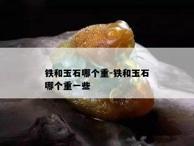 铁和玉石哪个重-铁和玉石哪个重一些