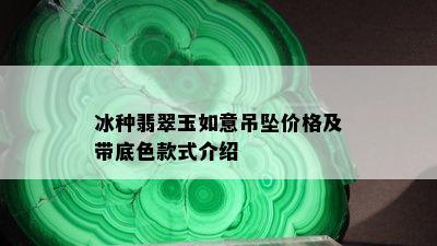 冰种翡翠玉如意吊坠价格及带底色款式介绍