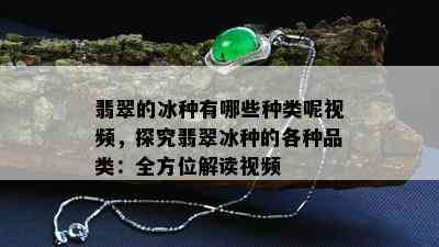 翡翠的冰种有哪些种类呢视频，探究翡翠冰种的各种品类：全方位解读视频