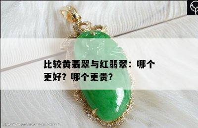 比较黄翡翠与红翡翠：哪个更好？哪个更贵？