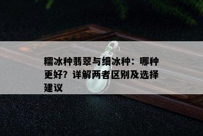 糯冰种翡翠与细冰种：哪种更好？详解两者区别及选择建议