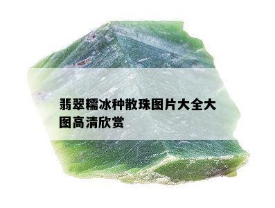 翡翠糯冰种散珠图片大全大图高清欣赏