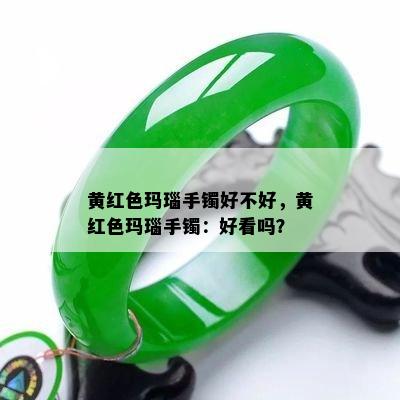 黄红色玛瑙手镯好不好，黄红色玛瑙手镯：好看吗？