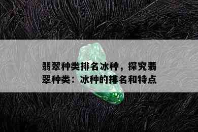 翡翠种类排名冰种，探究翡翠种类：冰种的排名和特点