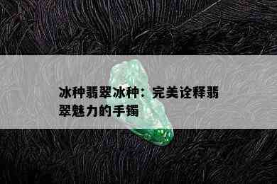 冰种翡翠冰种：完美诠释翡翠魅力的手镯