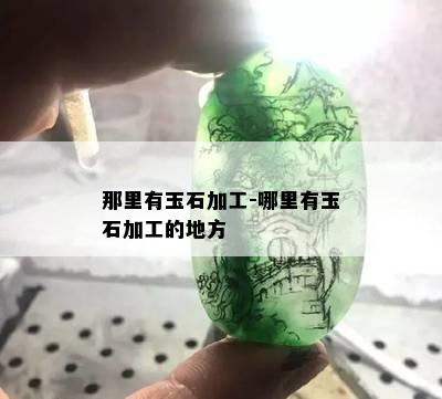 那里有玉石加工-哪里有玉石加工的地方