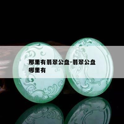 那里有翡翠公盘-翡翠公盘哪里有