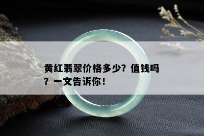 黄红翡翠价格多少？值钱吗？一文告诉你！