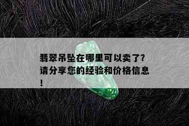 翡翠吊坠在哪里可以卖了？请分享您的经验和价格信息！