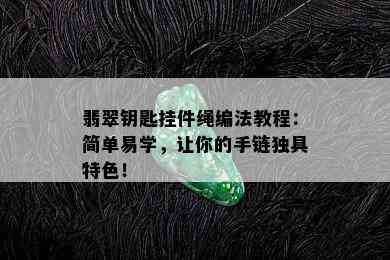 翡翠钥匙挂件绳编法教程：简单易学，让你的手链独具特色！