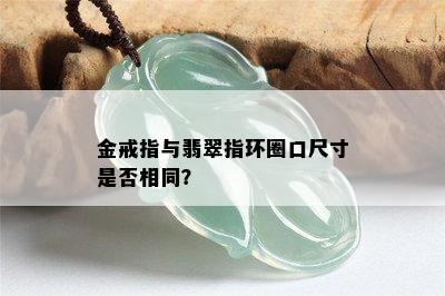 金戒指与翡翠指环圈口尺寸是否相同？