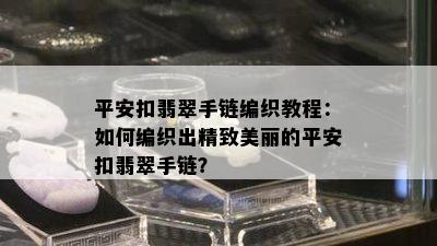 平安扣翡翠手链编织教程：如何编织出精致美丽的平安扣翡翠手链？