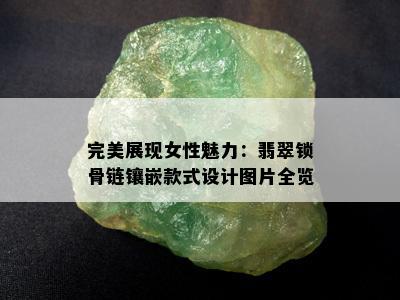 完美展现女性魅力：翡翠锁骨链镶嵌款式设计图片全览