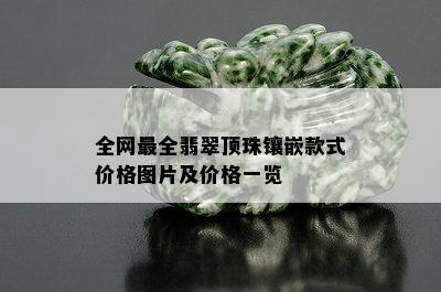 全网最全翡翠顶珠镶嵌款式价格图片及价格一览