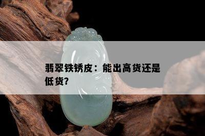 翡翠铁锈皮：能出高货还是低货？