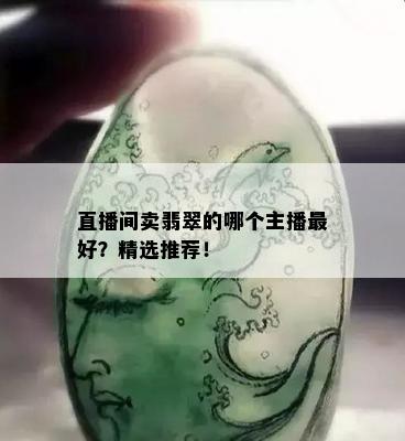 直播间卖翡翠的哪个主播更好？精选推荐！