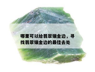 哪里可以给翡翠镶金边，寻找翡翠镶金边的更佳去处