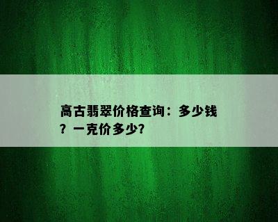 高古翡翠价格查询：多少钱？一克价多少？