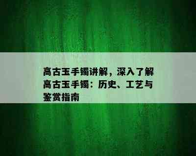 高古玉手镯讲解，深入了解高古玉手镯：历史、工艺与鉴赏指南