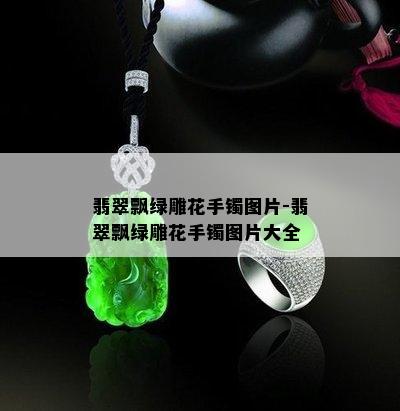 翡翠飘绿雕花手镯图片-翡翠飘绿雕花手镯图片大全