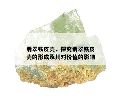 翡翠铁皮壳，探究翡翠铁皮壳的形成及其对价值的影响