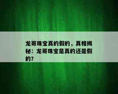 龙哥珠宝真的假的，真相揭秘：龙哥珠宝是真的还是假的？