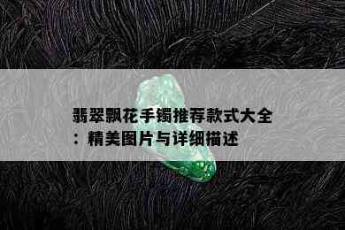 翡翠飘花手镯推荐款式大全：精美图片与详细描述