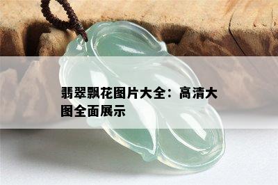 翡翠飘花图片大全：高清大图全面展示