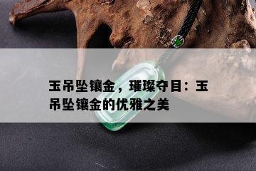 玉吊坠镶金，璀璨夺目：玉吊坠镶金的优雅之美