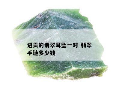 进贡的翡翠耳坠一对-翡翠手链多少钱