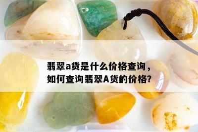 翡翠a货是什么价格查询，如何查询翡翠A货的价格？