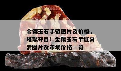 金镶玉石手链图片及价格，璀璨夺目！金镶玉石手链高清图片及市场价格一览