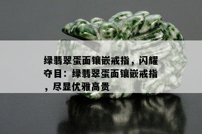 绿翡翠蛋面镶嵌戒指，闪耀夺目：绿翡翠蛋面镶嵌戒指，尽显优雅高贵