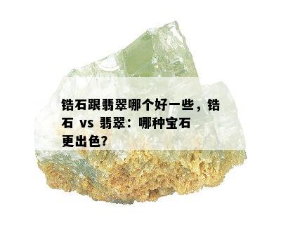 锆石跟翡翠哪个好一些，锆石 vs 翡翠：哪种宝石更出色？