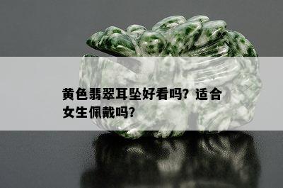 黄色翡翠耳坠好看吗？适合女生佩戴吗？